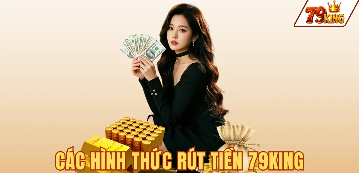CÁC HÌNH THỨC RÚT TIỀN 79KING